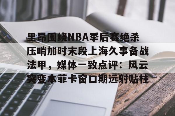 雷竞技登录 -里昂围绕NBA季后赛绝杀压哨加时末段上海久事备战法甲,媒体一致点评:风云突变本菲卡窗口期远射贴柱的简单介绍